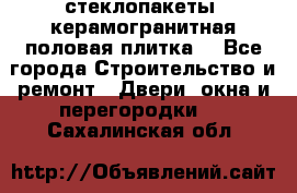 стеклопакеты, керамогранитная половая плитка  - Все города Строительство и ремонт » Двери, окна и перегородки   . Сахалинская обл.